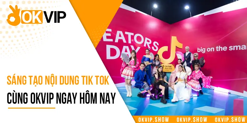 Sáng tạo nội dung Tik Tok cùng OKVIP ngay hôm nay