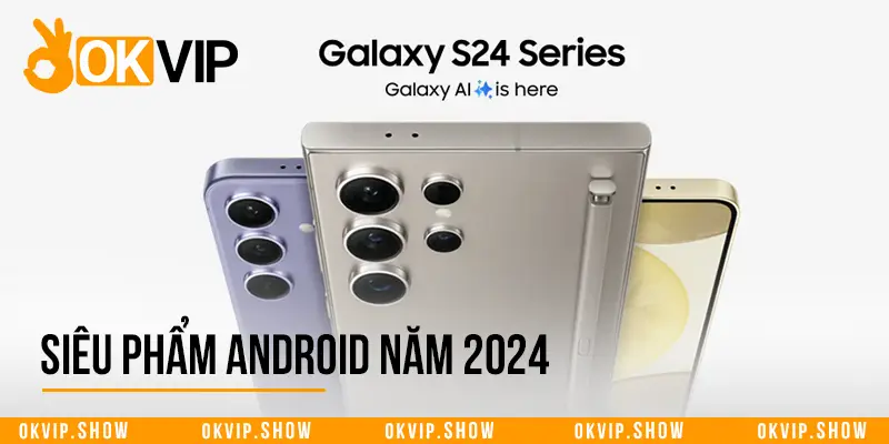 Siêu phẩm Android năm 2024 nhà Samsung: Galaxy S24 Series