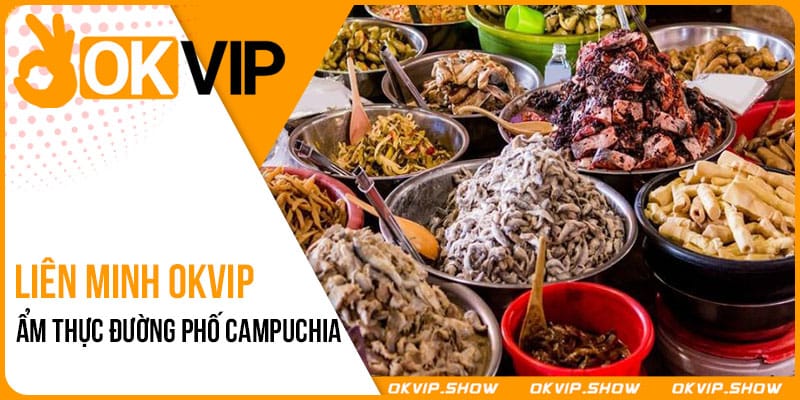 Ẩm Thực Đường Phố Campuchia Cùng OKVIP